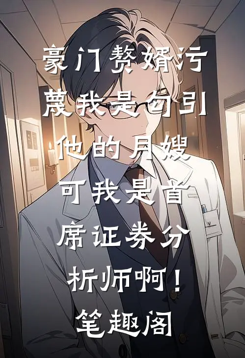 豪门赘婿污蔑我是勾引他的月嫂，可我是首席证券分析师啊！笔趣阁