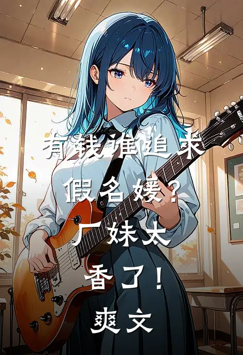 有钱谁追求假名媛？厂妹太香了！爽文
