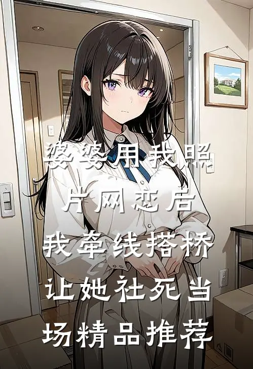 婆婆用我照片网恋后，我牵线搭桥让她社死当场精品推荐