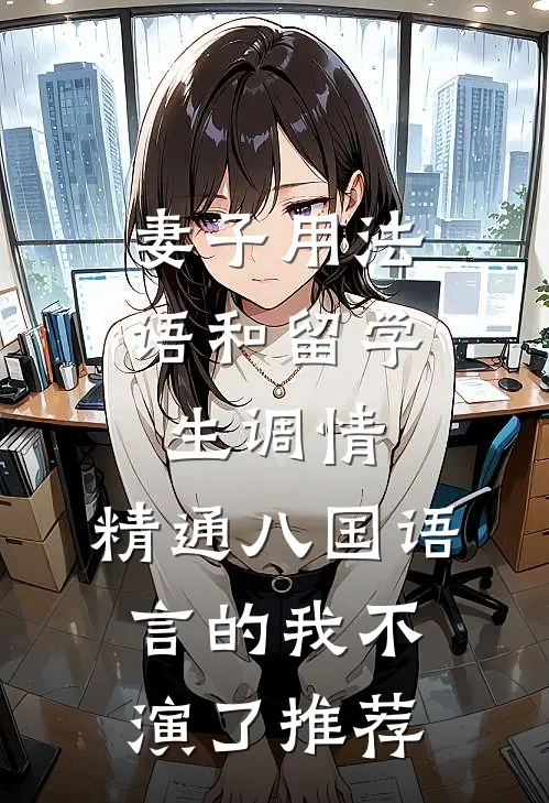 妻子用法语和留学生调情，精通八国语言的我不演了推荐