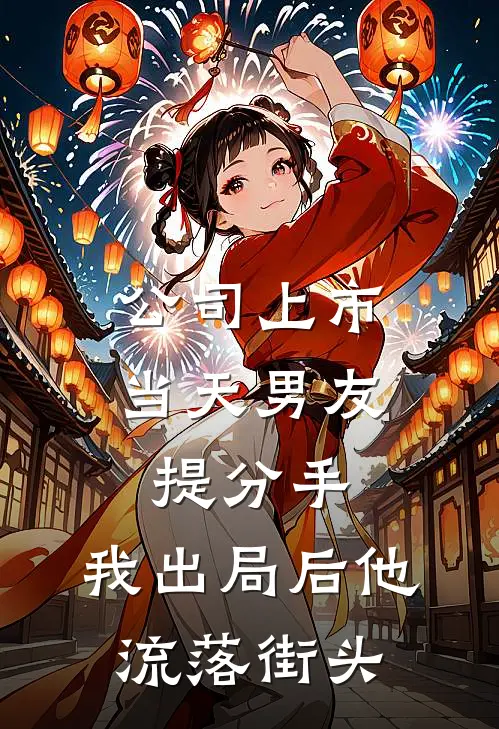 公司上市当天男友提分手，我出局后他流落街头