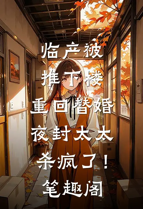 临产被推下楼，重回替婚夜封太太杀疯了！笔趣阁