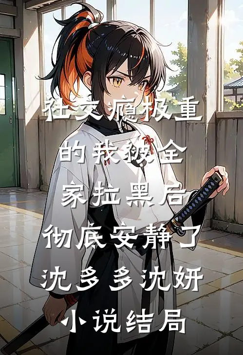 社交瘾极重的我被全家拉黑后，彻底安静了沈多多沈妍小说结局