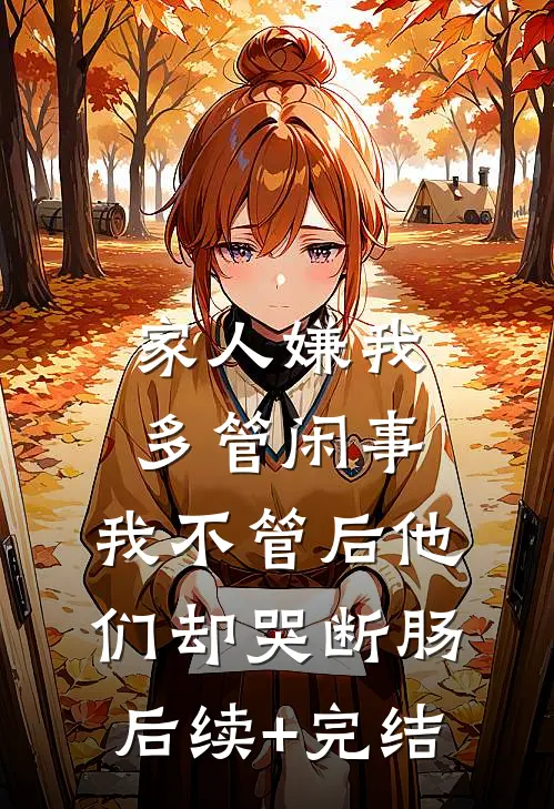 家人嫌我多管闲事，我不管后他们却哭断肠后续+完结