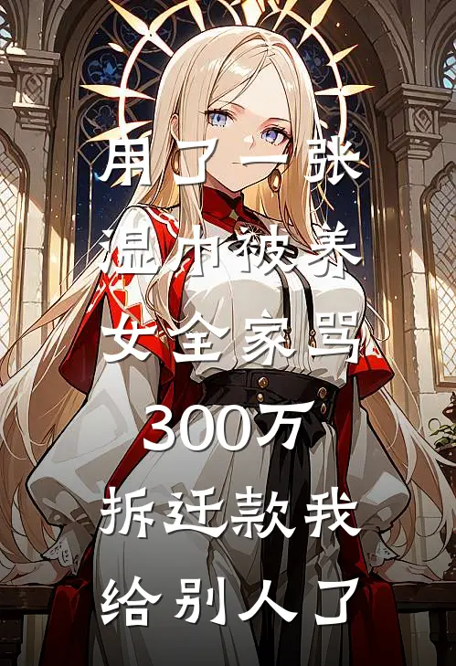 用了一张湿巾被养女全家骂，300万拆迁款我给别人了
