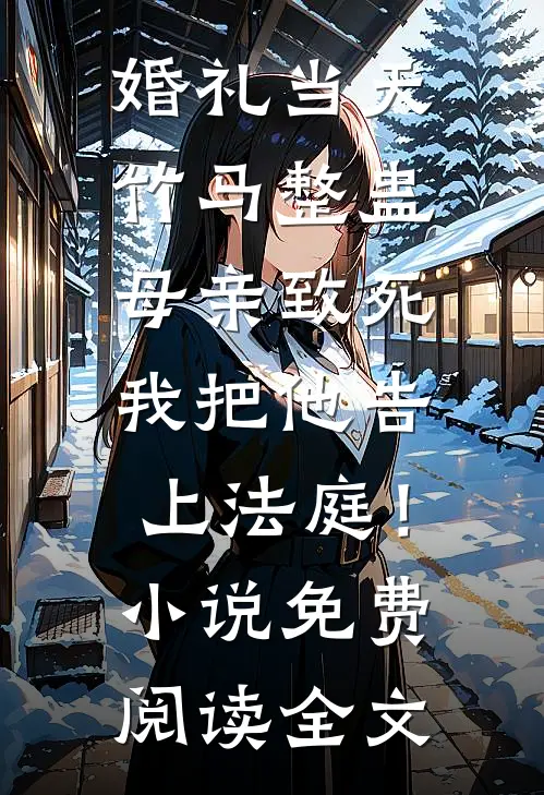 婚礼当天竹马整蛊母亲致死，我把他告上法庭！小说免费阅读全文