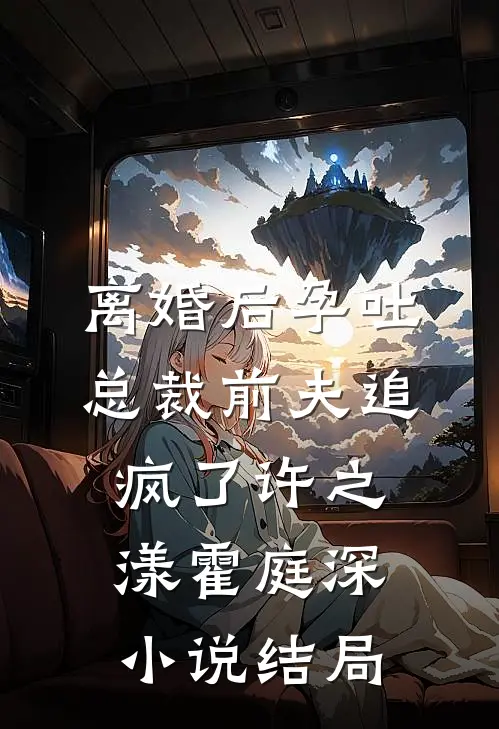 离婚后孕吐，总裁前夫追疯了许之漾霍庭深小说结局