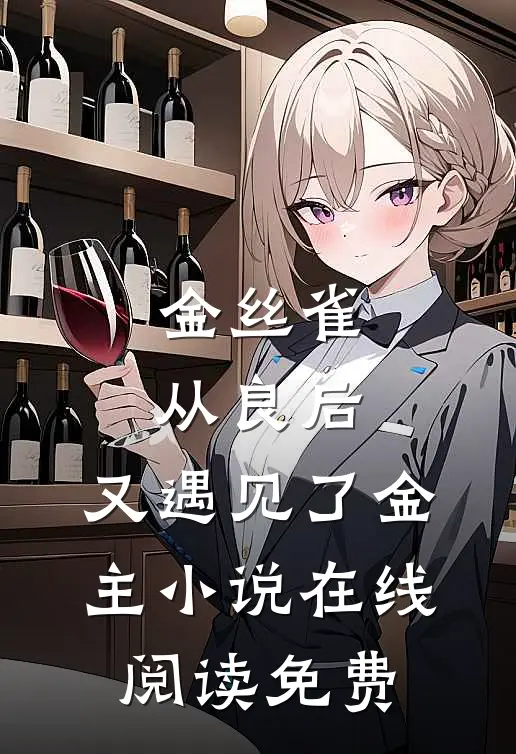 金丝雀从良后，又遇见了金主小说在线阅读免费