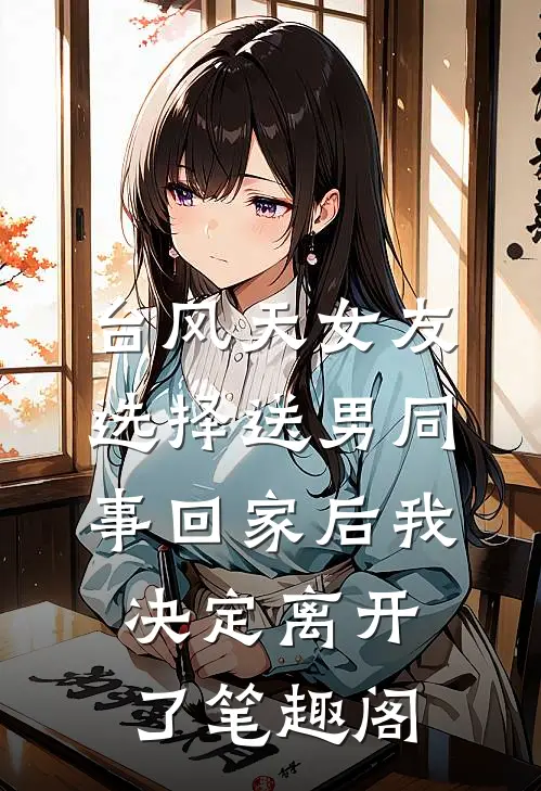台风天女友选择送男同事回家后我决定离开了笔趣阁