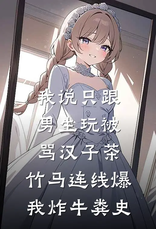 我说只跟男生玩被骂汉子茶，竹马连线爆我炸牛粪史