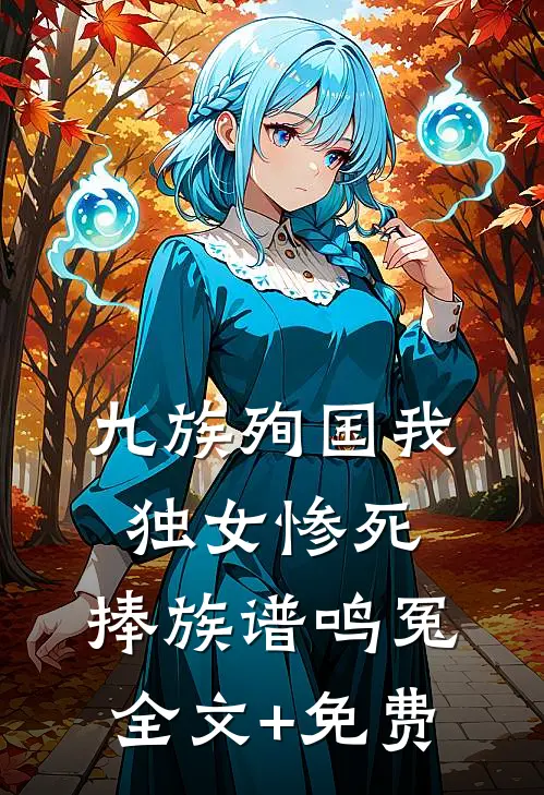 九族殉国我独女惨死，捧族谱鸣冤全文+免费
