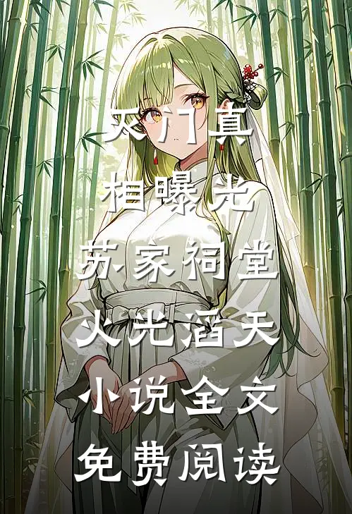 灭门真相曝光，苏家祠堂火光滔天小说全文免费阅读