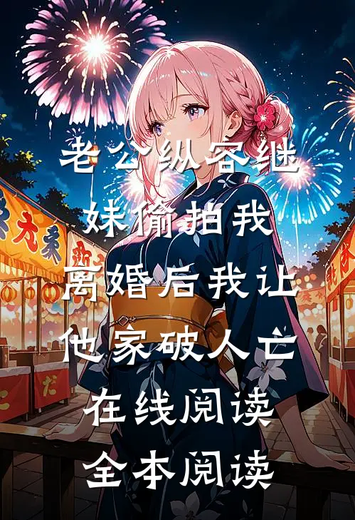 老公纵容继妹偷拍我，离婚后我让他家破人亡在线阅读全本阅读