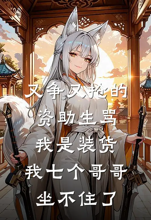 又争又抢的资助生骂我是装货，我七个哥哥坐不住了
