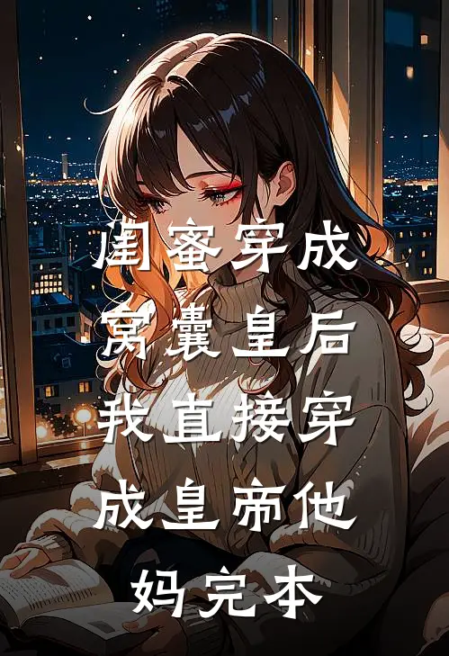 闺蜜穿成窝囊皇后，我直接穿成皇帝他妈完本