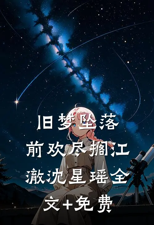旧梦坠落，前欢尽搁江澈沈星瑶全文+免费