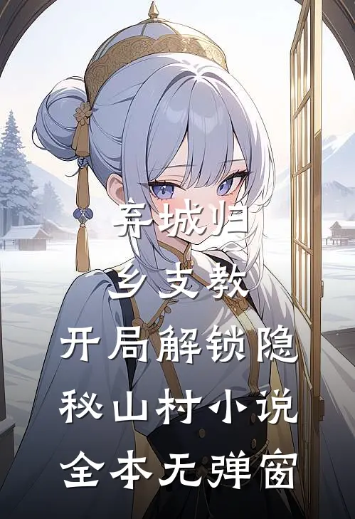 弃城归乡支教，开局解锁隐秘山村小说全本无弹窗