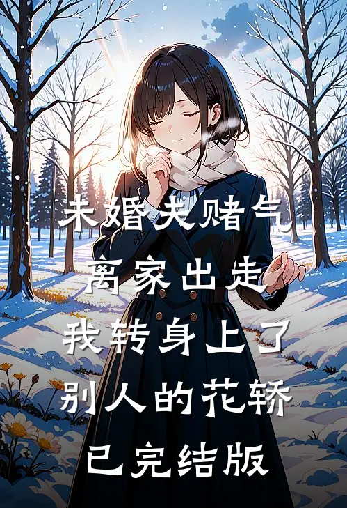 未婚夫赌气离家出走，我转身上了别人的花轿已完结版