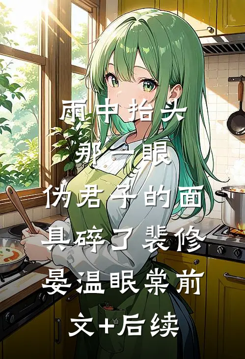 雨中抬头那一眼，伪君子的面具碎了裴修晏温眠棠前文+后续