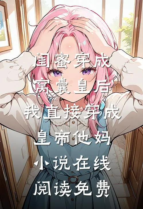 闺蜜穿成窝囊皇后，我直接穿成皇帝他妈小说在线阅读免费