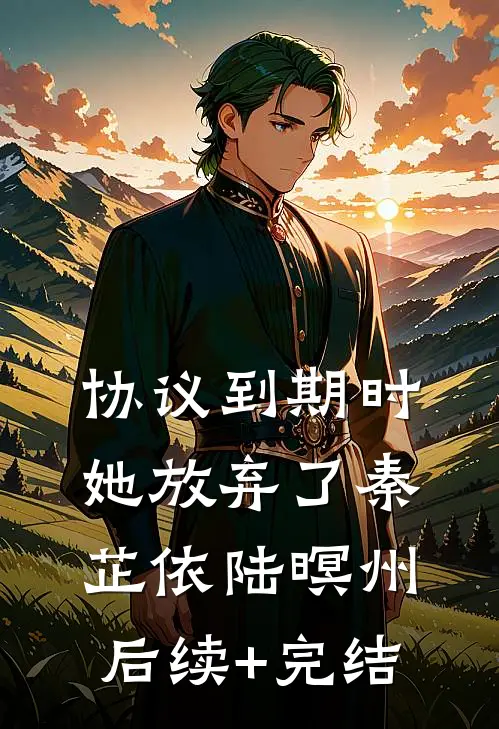协议到期时，她放弃了秦芷依陆暝州后续+完结