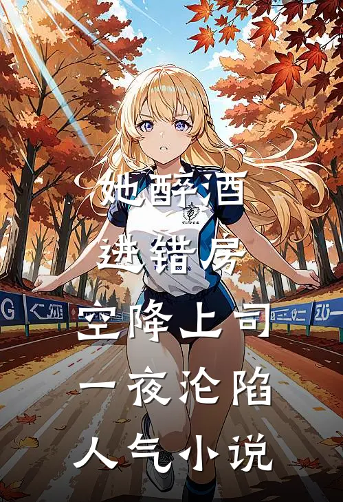 她醉酒进错房，空降上司一夜沦陷人气小说