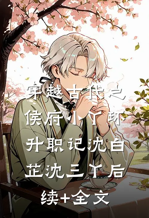 穿越古代之侯府小丫环升职记沈白芷沈三丫后续+全文