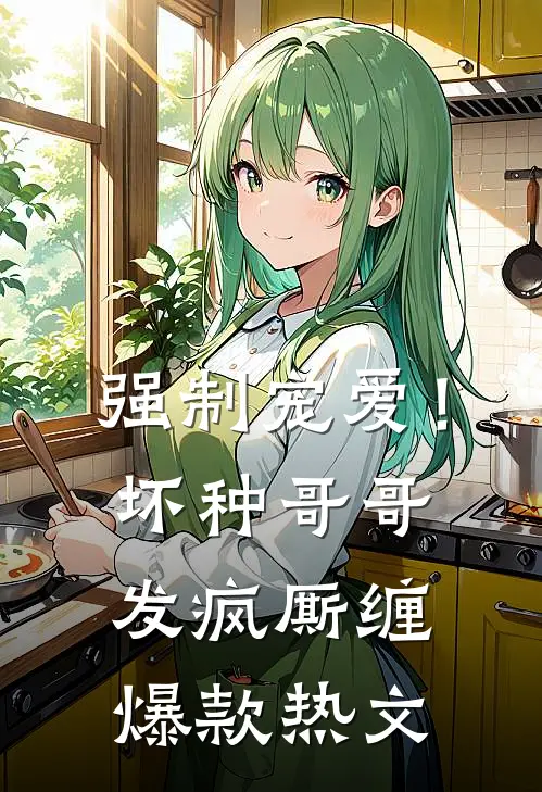 强制宠爱！坏种哥哥发疯厮缠爆款热文