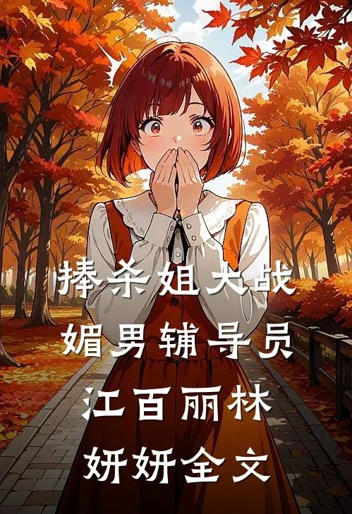 捧杀姐大战媚男辅导员江百丽林妍妍全文