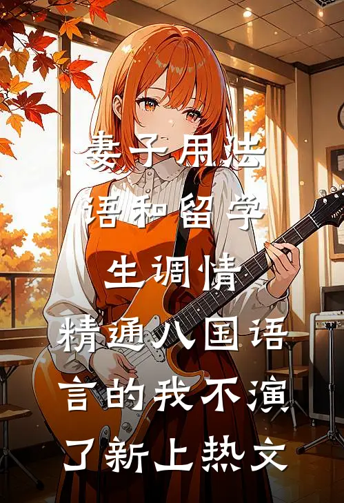 妻子用法语和留学生调情，精通八国语言的我不演了新上热文