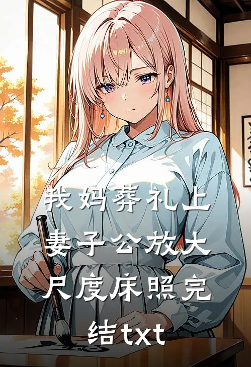 我妈葬礼上，妻子公放大尺度床照完结txt