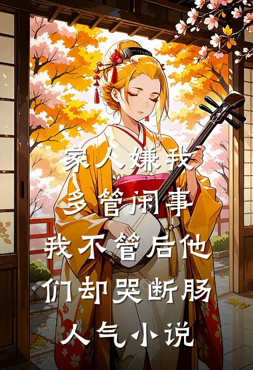 家人嫌我多管闲事，我不管后他们却哭断肠人气小说