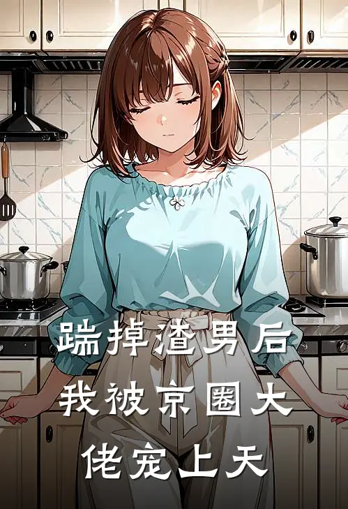 踹掉渣男后，我被京圈大佬宠上天