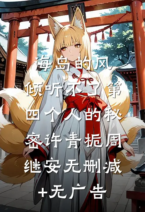 海岛的风，倾听不了第四个人的秘密许青栀周继安无删减+无广告