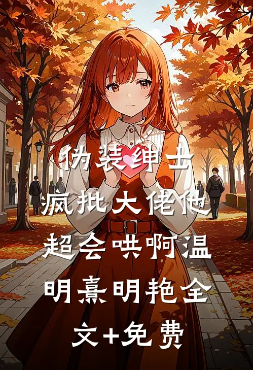伪装绅士，疯批大佬他超会哄啊温明熹明艳全文+免费