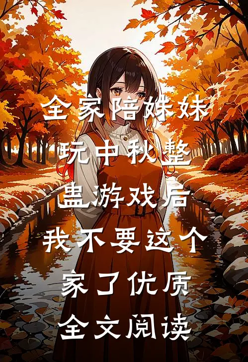 全家陪妹妹玩中秋整蛊游戏后，我不要这个家了优质全文阅读