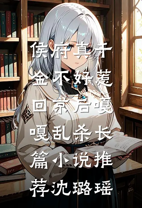 侯府真千金不好惹，回京后嘎嘎乱杀长篇小说推荐沈璐瑶