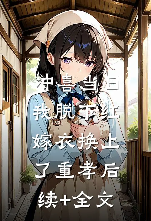 冲喜当日，我脱下红嫁衣换上了重孝后续+全文