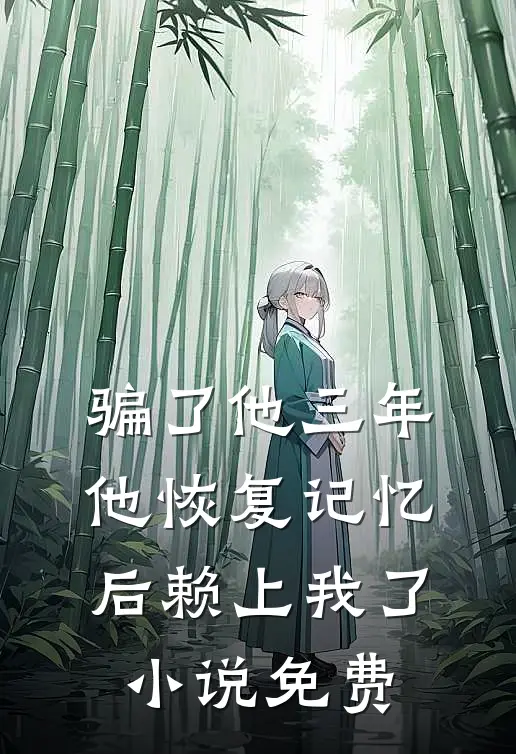 骗了他三年，他恢复记忆后赖上我了小说免费