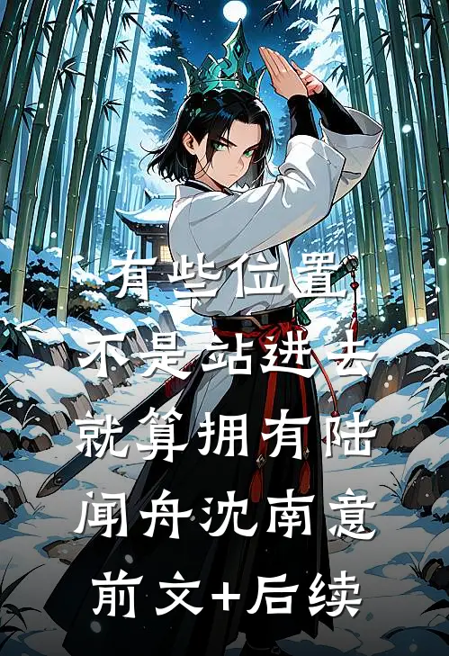 有些位置，不是站进去就算拥有陆闻舟沈南意前文+后续