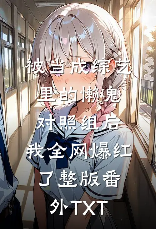 被当成综艺里的懒鬼对照组后，我全网爆红了整版番外TXT