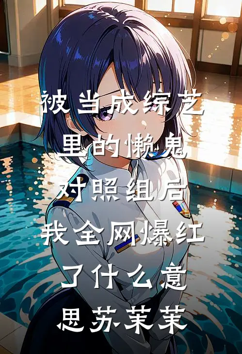被当成综艺里的懒鬼对照组后，我全网爆红了什么意思苏茉茉