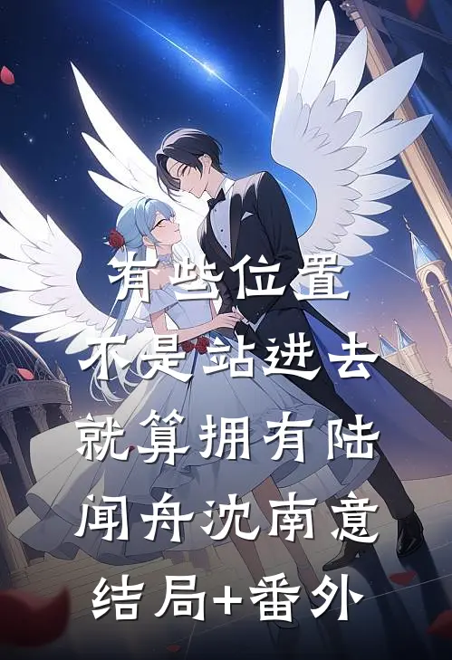 有些位置，不是站进去就算拥有陆闻舟沈南意结局+番外
