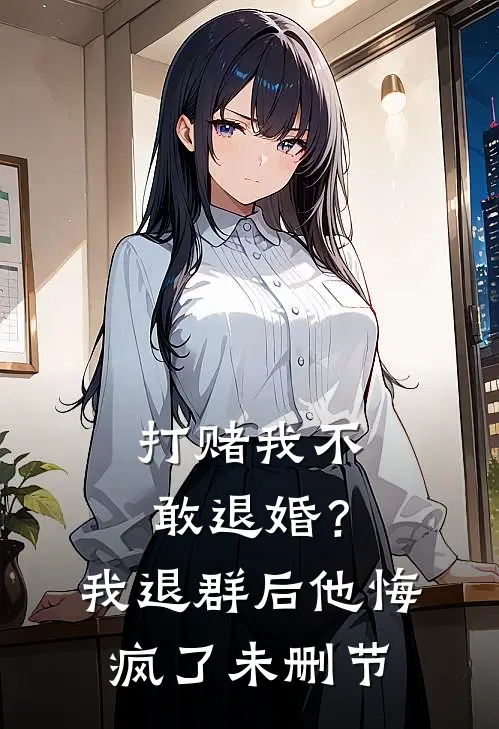 打赌我不敢退婚？我退群后他悔疯了未删节