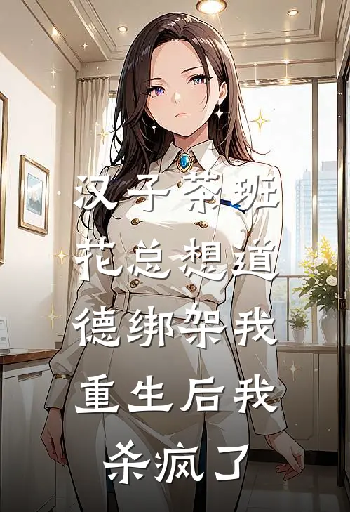 汉子茶班花总想道德绑架我，重生后我杀疯了