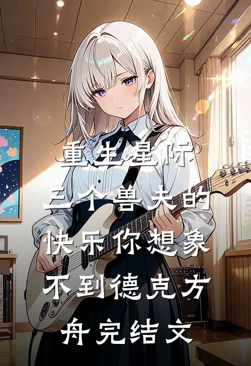 重生星际，三个兽夫的快乐你想象不到德克方舟完结文