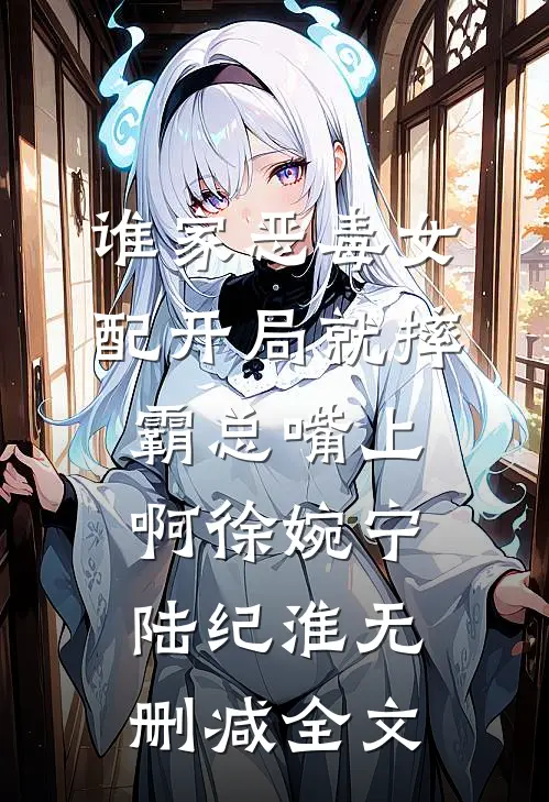 谁家恶毒女配开局就摔霸总嘴上啊徐婉宁陆纪淮无删减全文