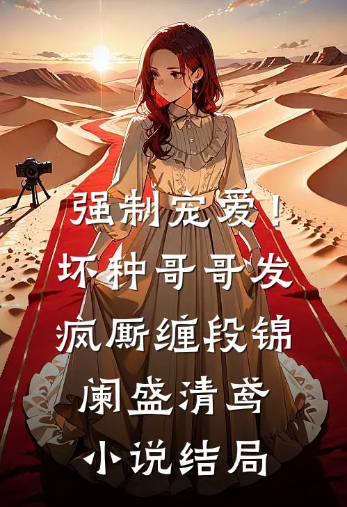 强制宠爱！坏种哥哥发疯厮缠段锦阑盛清鸢小说结局