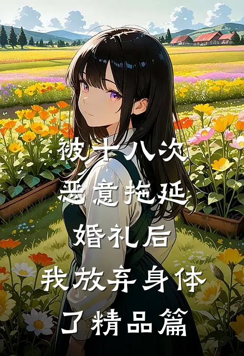 被十八次恶意拖延婚礼后，我放弃身体了精品篇