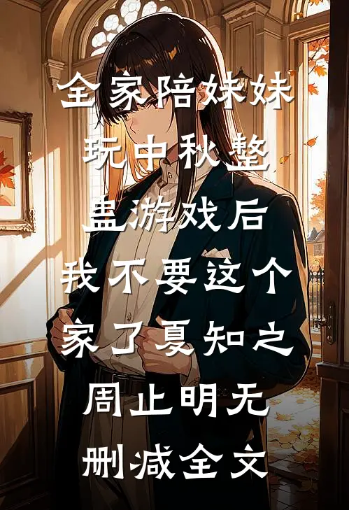 全家陪妹妹玩中秋整蛊游戏后，我不要这个家了夏知之周止明无删减全文